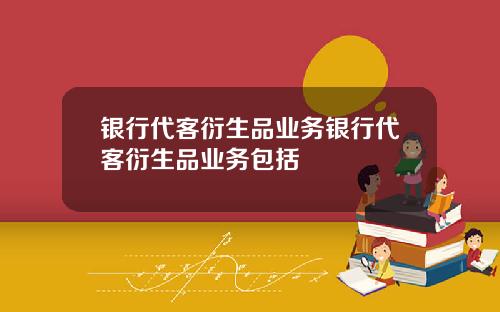银行代客衍生品业务银行代客衍生品业务包括