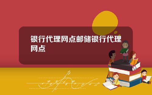 银行代理网点邮储银行代理网点