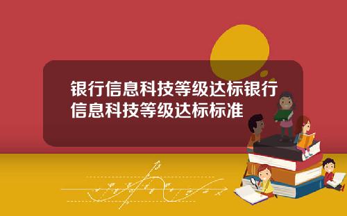 银行信息科技等级达标银行信息科技等级达标标准