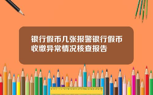 银行假币几张报警银行假币收缴异常情况核查报告