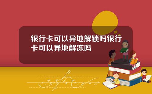 银行卡可以异地解锁吗银行卡可以异地解冻吗