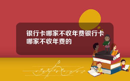 银行卡哪家不收年费银行卡哪家不收年费的