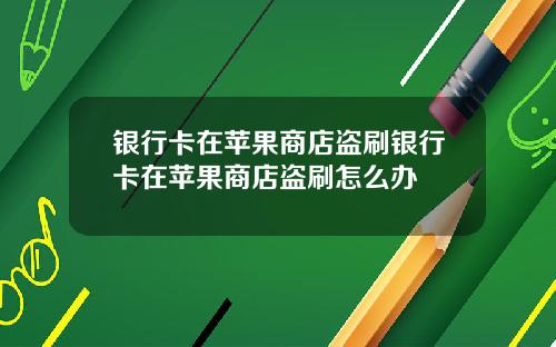 银行卡在苹果商店盗刷银行卡在苹果商店盗刷怎么办