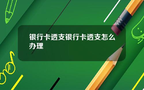 银行卡透支银行卡透支怎么办理