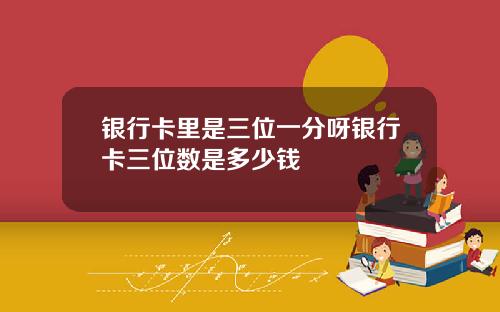 银行卡里是三位一分呀银行卡三位数是多少钱