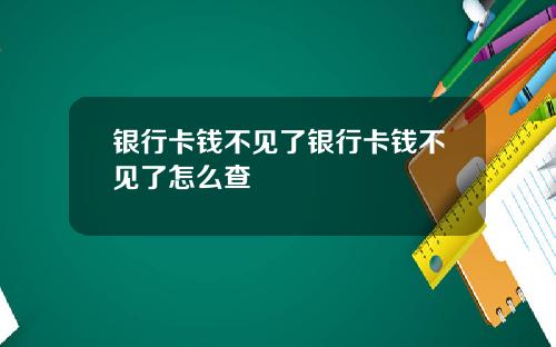 银行卡钱不见了银行卡钱不见了怎么查