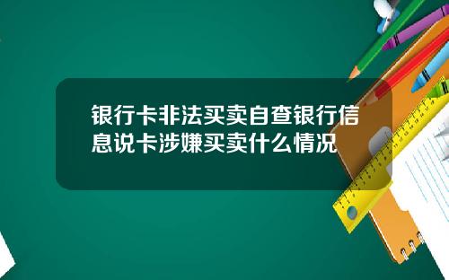 银行卡非法买卖自查银行信息说卡涉嫌买卖什么情况