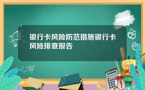 银行卡风险防范措施银行卡风险排查报告