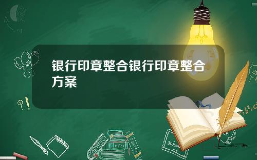 银行印章整合银行印章整合方案