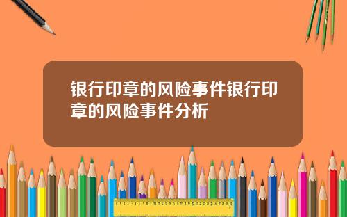 银行印章的风险事件银行印章的风险事件分析