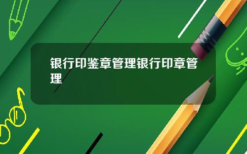 银行印鉴章管理银行印章管理