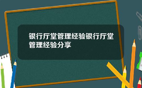 银行厅堂管理经验银行厅堂管理经验分享