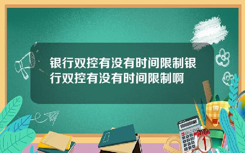 银行双控有没有时间限制银行双控有没有时间限制啊