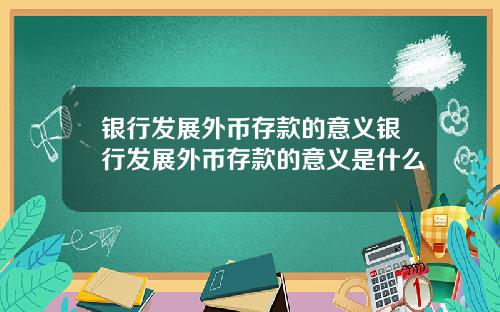 银行发展外币存款的意义银行发展外币存款的意义是什么