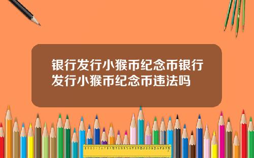 银行发行小猴币纪念币银行发行小猴币纪念币违法吗