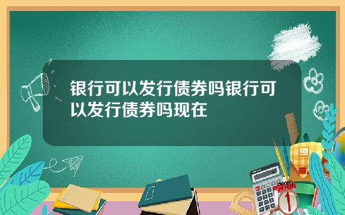 银行可以发行债券吗银行可以发行债券吗现在