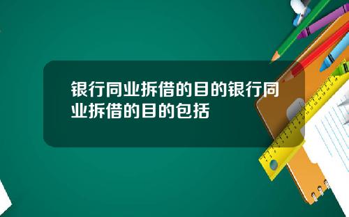 银行同业拆借的目的银行同业拆借的目的包括