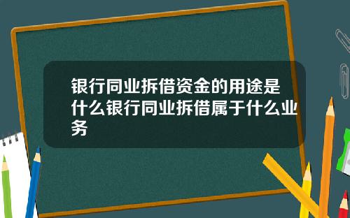 银行同业拆借资金的用途是什么银行同业拆借属于什么业务