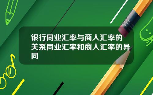 银行同业汇率与商人汇率的关系同业汇率和商人汇率的异同