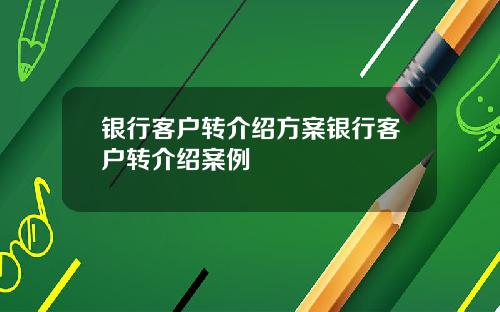 银行客户转介绍方案银行客户转介绍案例