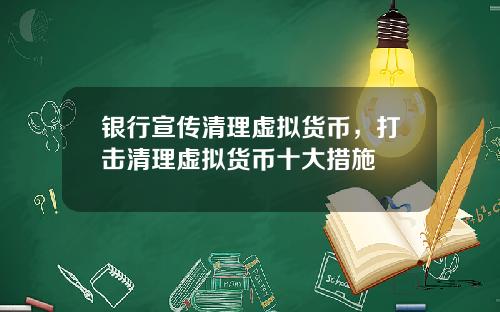 银行宣传清理虚拟货币，打击清理虚拟货币十大措施