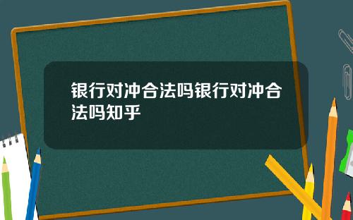银行对冲合法吗银行对冲合法吗知乎
