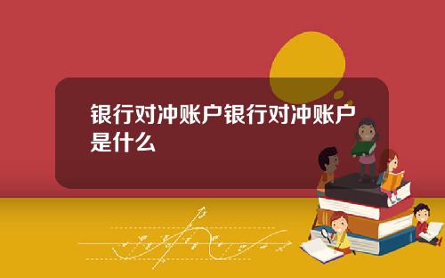 银行对冲账户银行对冲账户是什么