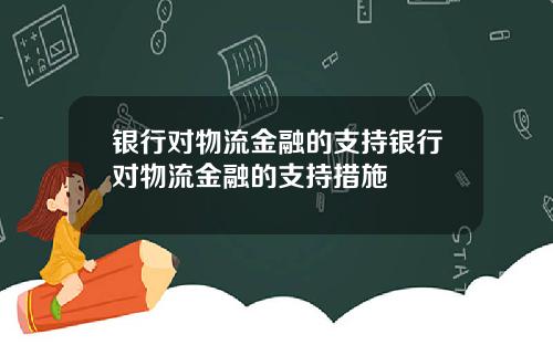 银行对物流金融的支持银行对物流金融的支持措施