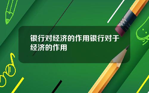 银行对经济的作用银行对于经济的作用