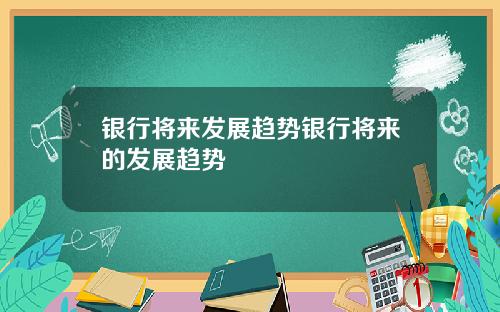银行将来发展趋势银行将来的发展趋势