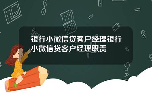 银行小微信贷客户经理银行小微信贷客户经理职责