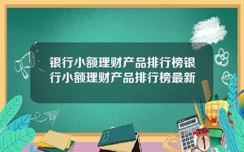 银行小额理财产品排行榜银行小额理财产品排行榜最新