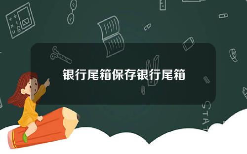 银行尾箱保存银行尾箱