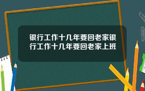 银行工作十几年要回老家银行工作十几年要回老家上班