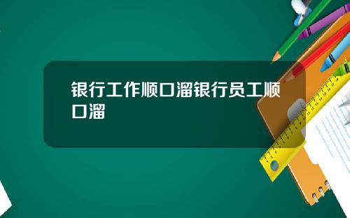 银行工作顺口溜银行员工顺口溜