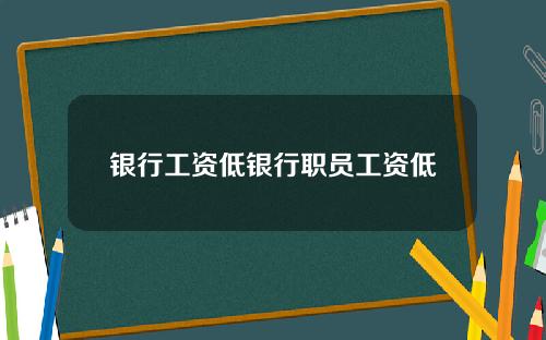 银行工资低银行职员工资低