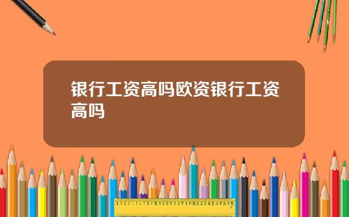 银行工资高吗欧资银行工资高吗