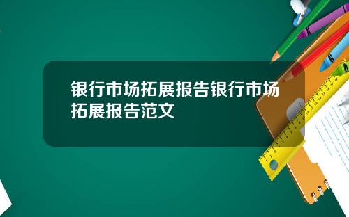 银行市场拓展报告银行市场拓展报告范文