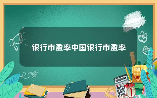 银行市盈率中国银行市盈率