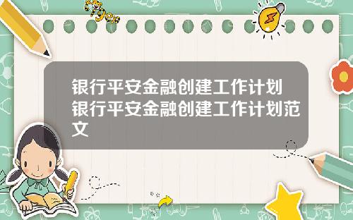 银行平安金融创建工作计划银行平安金融创建工作计划范文