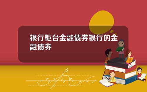 银行柜台金融债券银行的金融债券