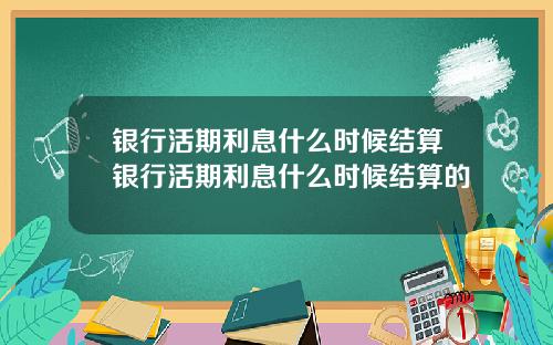银行活期利息什么时候结算银行活期利息什么时候结算的