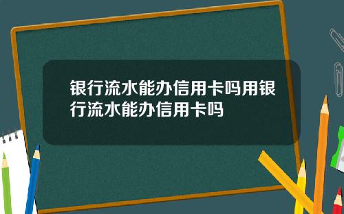 银行流水能办信用卡吗用银行流水能办信用卡吗