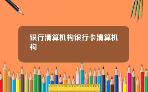 银行清算机构银行卡清算机构