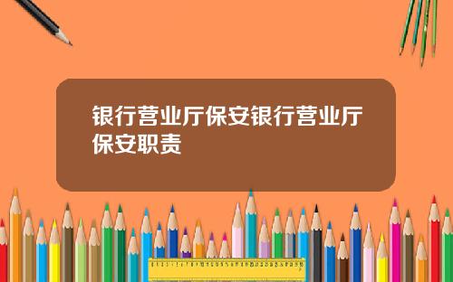 银行营业厅保安银行营业厅保安职责