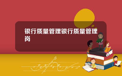 银行质量管理银行质量管理岗