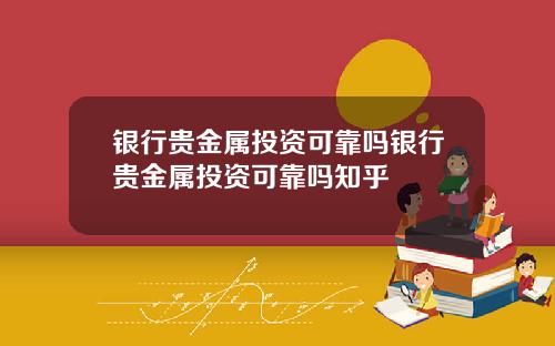 银行贵金属投资可靠吗银行贵金属投资可靠吗知乎