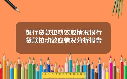银行贷款拉动效应情况银行贷款拉动效应情况分析报告