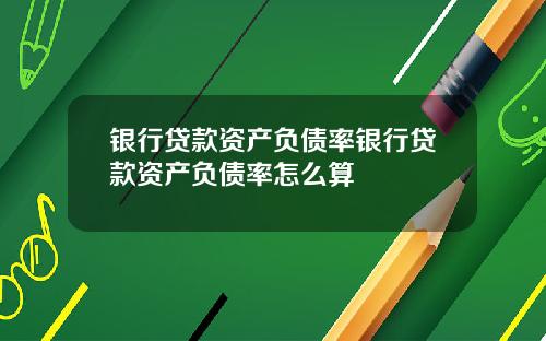 银行贷款资产负债率银行贷款资产负债率怎么算