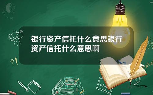 银行资产信托什么意思银行资产信托什么意思啊